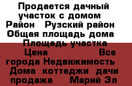 Продается дачный участок с домом › Район ­ Рузский район › Общая площадь дома ­ 60 › Площадь участка ­ 600 › Цена ­ 1 400 000 - Все города Недвижимость » Дома, коттеджи, дачи продажа   . Марий Эл респ.